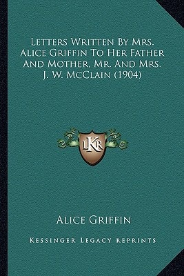 Letters Written By Mrs. Alice Griffin To Her Father And Mother, Mr. And Mrs. J. W. McClain (1904)