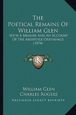 The Poetical Remains Of William Glen: With A Memoir And An Account Of The Aberfoyle Orphanage (1874)