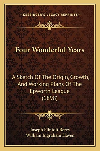 Four Wonderful Years: A Sketch Of The Origin, Growth, And Working Plans Of The Epworth League (1898)