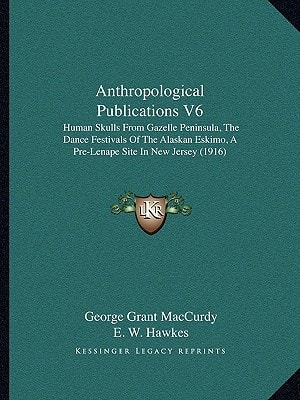 Anthropological Publications V6: Human Skulls From Gazelle Peninsula, The Dance Festivals Of The Alaskan Eskimo, A Pre-Lenape Site In New Jersey (1916)