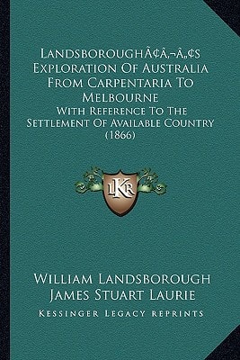 Landsborough’s Exploration Of Australia From Carpentaria To Melbourne: With Reference To The Settlement Of Available Country (1866)