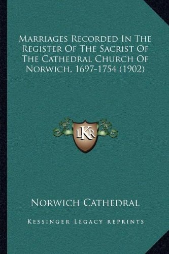 Marriages Recorded In The Register Of The Sacrist Of The Cathedral Church Of Norwich, 1697-1754 (1902)