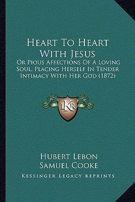 Heart To Heart With Jesus: Or Pious Affections Of A Loving Soul, Placing Herself In Tender Intimacy With Her God (1872)