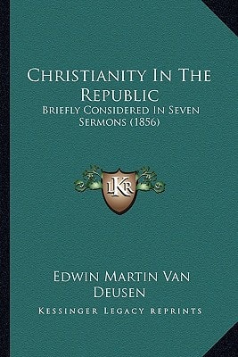 Christianity In The Republic: Briefly Considered In Seven Sermons (1856)