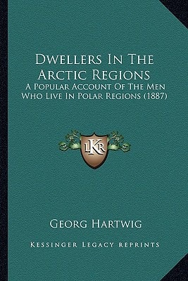 Dwellers In The Arctic Regions: A Popular Account Of The Men Who Live In Polar Regions (1887)