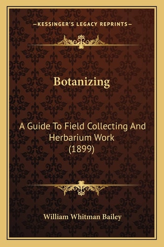 Botanizing: A Guide To Field Collecting And Herbarium Work (1899)