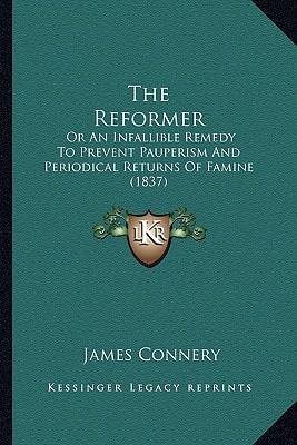 The Reformer: Or An Infallible Remedy To Prevent Pauperism And Periodical Returns Of Famine (1837)