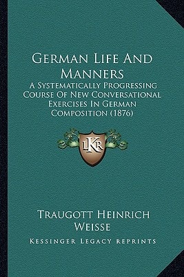 German Life And Manners: A Systematically Progressing Course Of New Conversational Exercises In German Composition (1876)