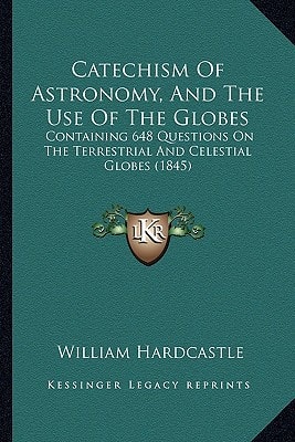 Catechism Of Astronomy, And The Use Of The Globes: Containing 648 Questions On The Terrestrial And Celestial Globes (1845)