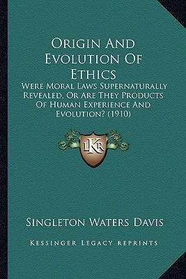Origin And Evolution Of Ethics: Were Moral Laws Supernaturally Revealed, Or Are They Products Of Human Experience And Evolution? (1910)