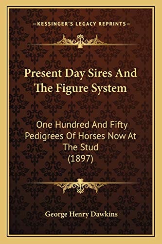 Present Day Sires And The Figure System: One Hundred And Fifty Pedigrees Of Horses Now At The Stud (1897)