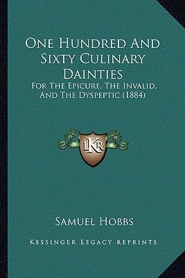 One Hundred And Sixty Culinary Dainties: For The Epicure, The Invalid, And The Dyspeptic (1884)