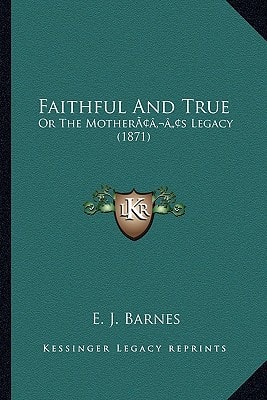 Faithful And True: Or The Mother’s Legacy (1871)