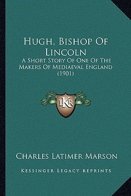 Hugh, Bishop Of Lincoln: A Short Story Of One Of The Makers Of Mediaeval England (1901)