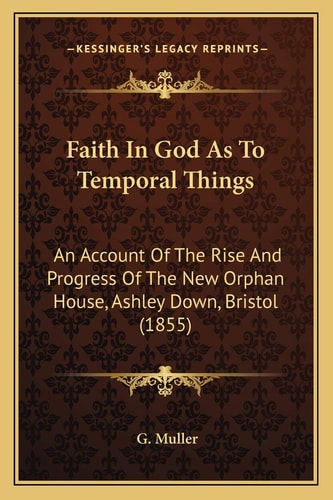 Faith In God As To Temporal Things: An Account Of The Rise And Progress Of The New Orphan House, Ashley Down, Bristol (1855)