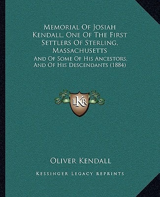 Memorial Of Josiah Kendall, One Of The First Settlers Of Sterling, Massachusetts: And Of Some Of His Ancestors, And Of His Descendants (1884)