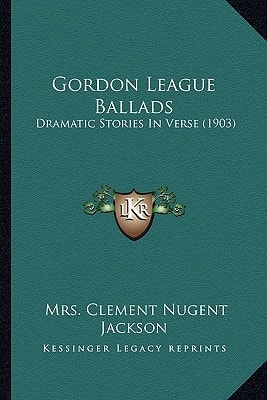 Gordon League Ballads: Dramatic Stories In Verse (1903)