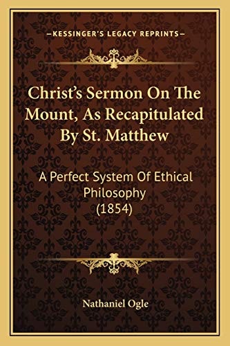 Christ’s Sermon On The Mount, As Recapitulated By St. Matthew: A Perfect System Of Ethical Philosophy (1854)
