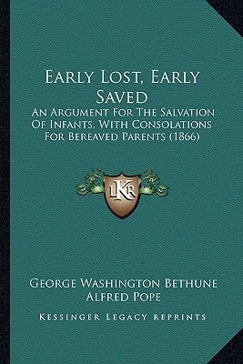 Early Lost, Early Saved: An Argument For The Salvation Of Infants, With Consolations For Bereaved Parents (1866)