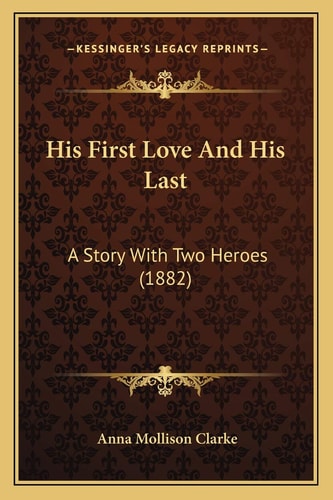 His First Love And His Last: A Story With Two Heroes (1882)