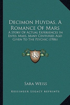 Decimon Huydas, A Romance Of Mars: A Story Of Actual Experiences In Ento, Mars, Many Centuries Ago Given To The Psychic (1906)