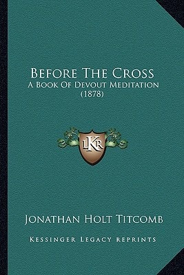 Before The Cross: A Book Of Devout Meditation (1878)
