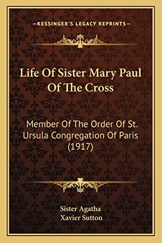 Life Of Sister Mary Paul Of The Cross: Member Of The Order Of St. Ursula Congregation Of Paris (1917)