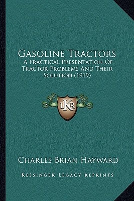 Gasoline Tractors: A Practical Presentation Of Tractor Problems And Their Solution (1919)