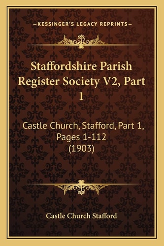 Staffordshire Parish Register Society V2, Part 1: Castle Church, Stafford, Part 1, Pages 1-112 (1903)