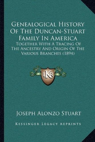 Genealogical History Of The Duncan-Stuart Family In America: Together With A Tracing Of The Ancestry And Origin Of The Various Branches (1894)