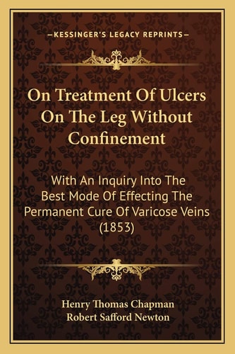 On Treatment Of Ulcers On The Leg Without Confinement: With An Inquiry Into The Best Mode Of Effecting The Permanent Cure Of Varicose Veins (1853)