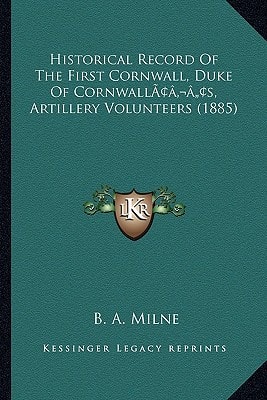 Historical Record Of The First Cornwall, Duke Of Cornwall’s, Artillery Volunteers (1885)