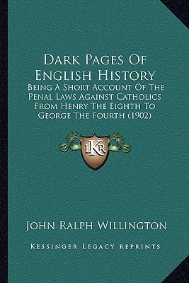 Dark Pages Of English History: Being A Short Account Of The Penal Laws Against Catholics From Henry The Eighth To George The Fourth (1902)