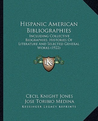 Hispanic American Bibliographies: Including Collective Biographies, Histories Of Literature And Selected General Works (1922)