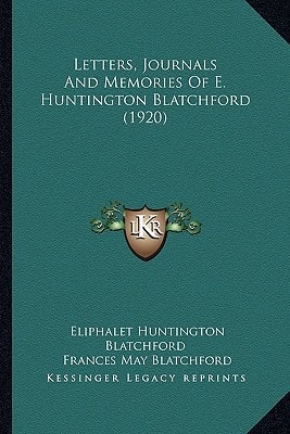 Letters, Journals And Memories Of E. Huntington Blatchford (1920)