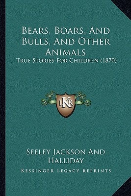 Bears, Boars, And Bulls, And Other Animals: True Stories For Children (1870)