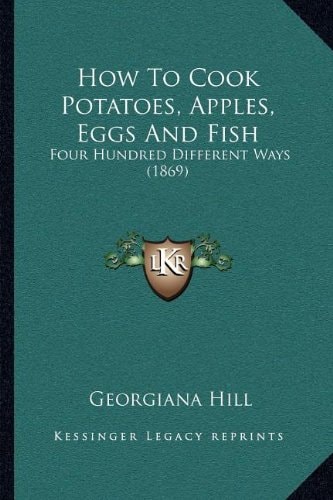How To Cook Potatoes, Apples, Eggs And Fish: Four Hundred Different Ways (1869)