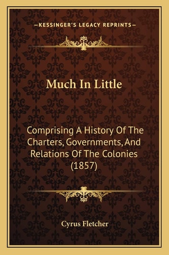 Much In Little: Comprising A History Of The Charters, Governments, And Relations Of The Colonies (1857)