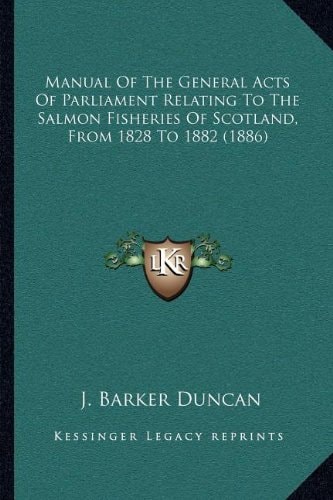 Manual Of The General Acts Of Parliament Relating To The Salmon Fisheries Of Scotland, From 1828 To 1882 (1886)