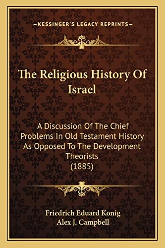 The Religious History Of Israel: A Discussion Of The Chief Problems In Old Testament History As Opposed To The Development Theorists (1885)