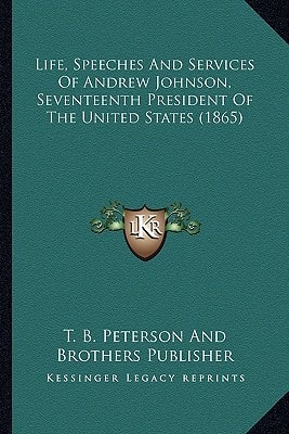 Life, Speeches And Services Of Andrew Johnson, Seventeenth President Of The United States (1865)