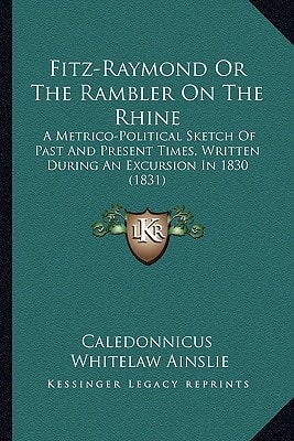Fitz-Raymond Or The Rambler On The Rhine: A Metrico-Political Sketch Of Past And Present Times, Written During An Excursion In 1830 (1831)