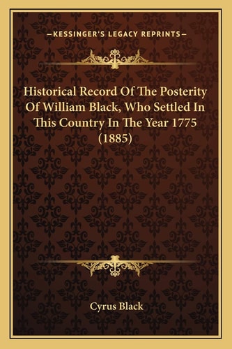 Historical Record Of The Posterity Of William Black, Who Settled In This Country In The Year 1775 (1885)