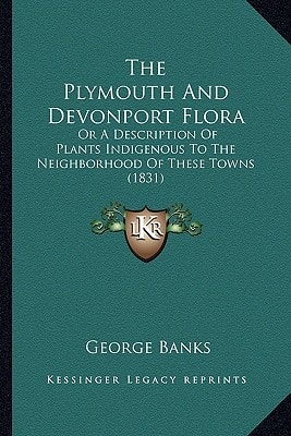 The Plymouth And Devonport Flora: Or A Description Of Plants Indigenous To The Neighborhood Of These Towns (1831)