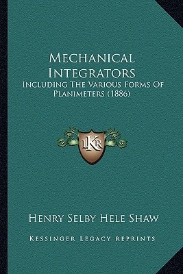 Mechanical Integrators: Including The Various Forms Of Planimeters (1886)