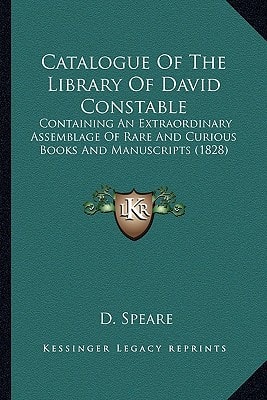 Catalogue Of The Library Of David Constable: Containing An Extraordinary Assemblage Of Rare And Curious Books And Manuscripts (1828)