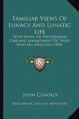 Familiar Views Of Lunacy And Lunatic Life: With Hints On The Personal Care And Management Of Those Who Are Afflicted (1850)