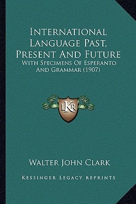 International Language Past, Present And Future: With Specimens Of Esperanto And Grammar (1907)
