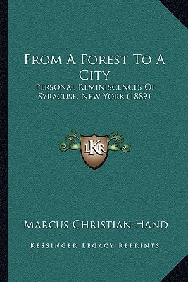 From A Forest To A City: Personal Reminiscences Of Syracuse, New York (1889)