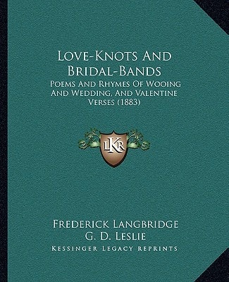 Love-Knots And Bridal-Bands: Poems And Rhymes Of Wooing And Wedding, And Valentine Verses (1883)